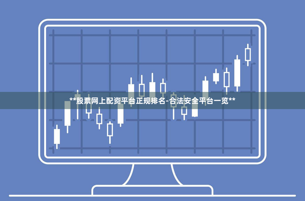 **股票网上配资平台正规排名-合法安全平台一览**