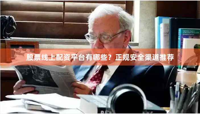 股票线上配资平台有哪些？正规安全渠道推荐