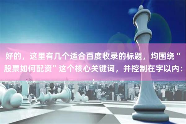 好的，这里有几个适合百度收录的标题，均围绕“股票如何配资”这个核心关键词，并控制在字以内：