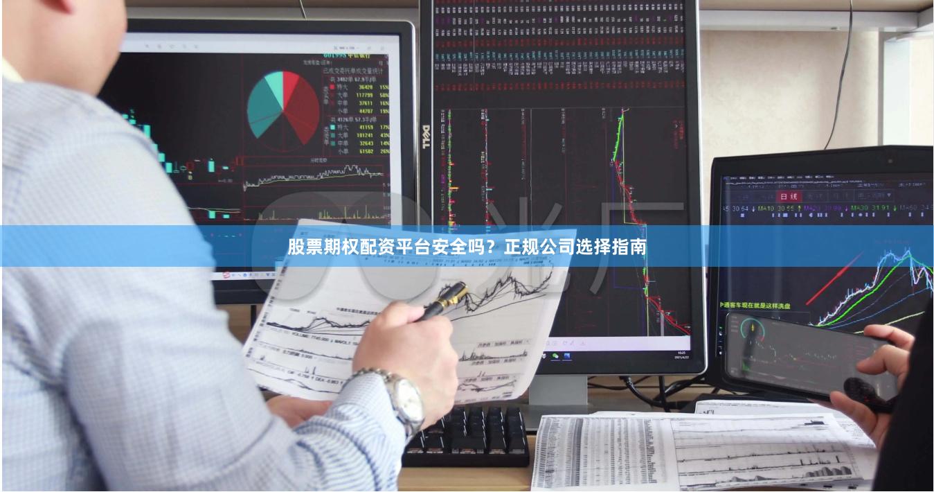 股票期权配资平台安全吗？正规公司选择指南