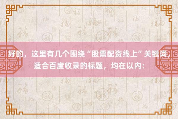 好的，这里有几个围绕“股票配资线上”关键词，适合百度收录的标题，均在以内：