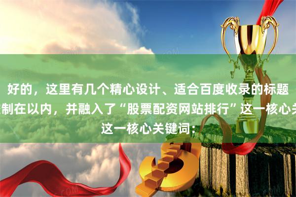 好的，这里有几个精心设计、适合百度收录的标题，均控制在以内，并融入了“股票配资网站排行”这一核心关键词：