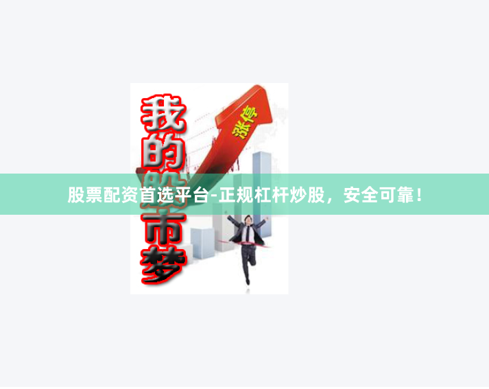 股票配资首选平台-正规杠杆炒股，安全可靠！