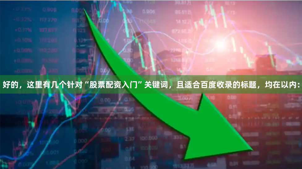 好的，这里有几个针对“股票配资入门”关键词，且适合百度收录的标题，均在以内：
