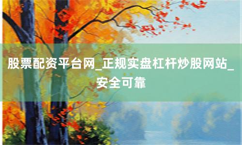 股票配资平台网_正规实盘杠杆炒股网站_安全可靠