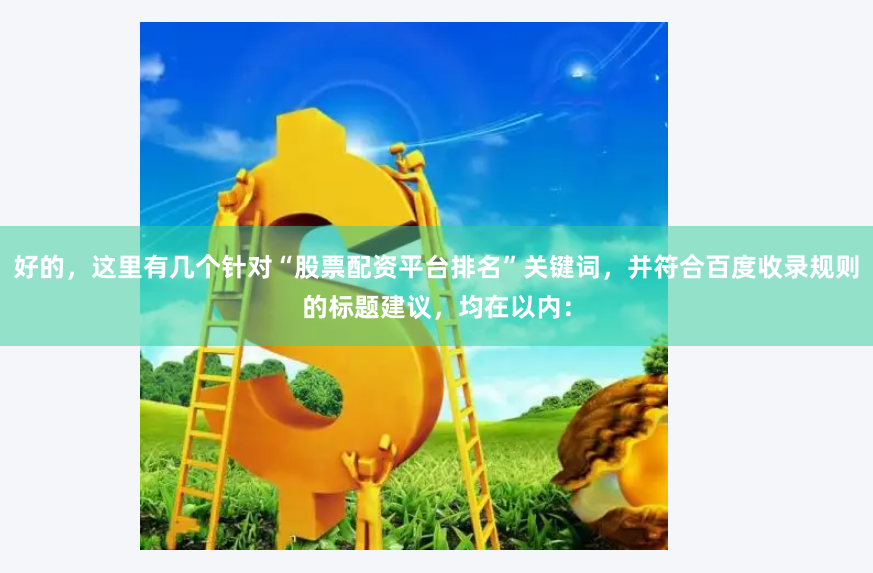 好的，这里有几个针对“股票配资平台排名”关键词，并符合百度收录规则的标题建议，均在以内：