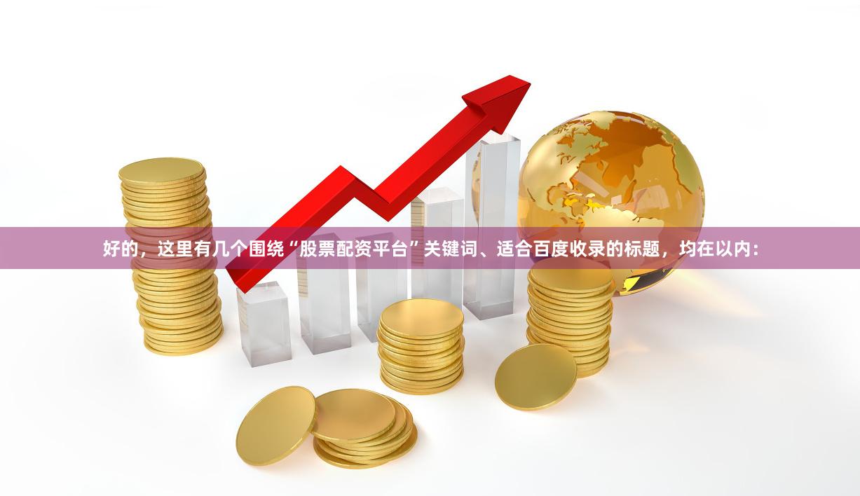 好的，这里有几个围绕“股票配资平台”关键词、适合百度收录的标题，均在以内：
