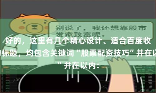 好的，这里有几个精心设计、适合百度收录的标题，均包含关键词“股票配资技巧”并在以内：