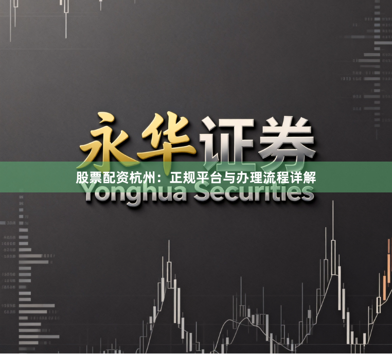 股票配资杭州：正规平台与办理流程详解