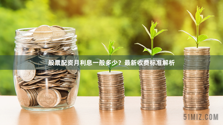 股票配资月利息一般多少？最新收费标准解析