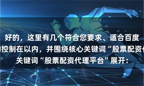 好的，这里有几个符合您要求、适合百度收录的标题，均控制在以内，并围绕核心关键词“股票配资代理平台”展开：
