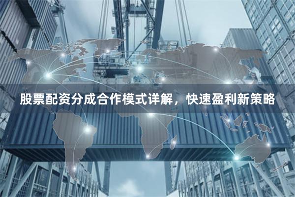股票配资分成合作模式详解，快速盈利新策略