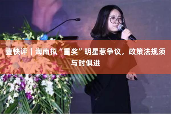 壹快评｜海南拟“重奖”明星惹争议，政策法规须与时俱进
