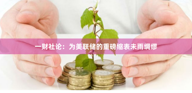 一财社论：为美联储的重磅缩表未雨绸缪