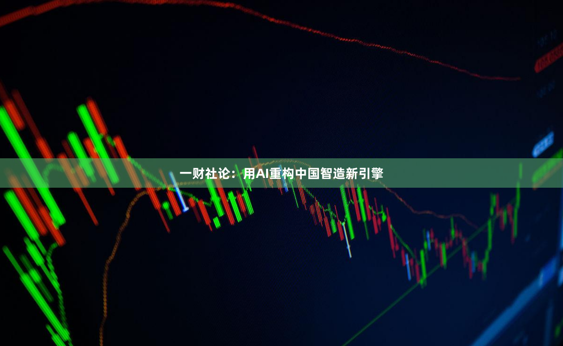 一财社论：用AI重构中国智造新引擎