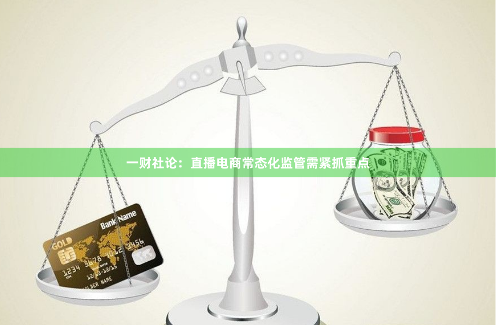 一财社论：直播电商常态化监管需紧抓重点