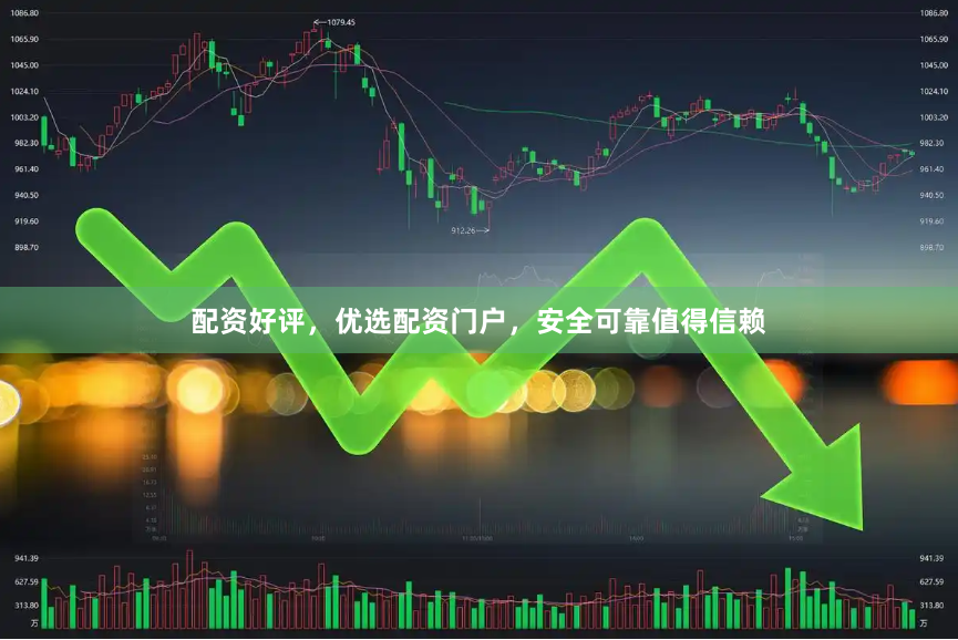 配资好评,优选配资门户,安全可靠值得信赖