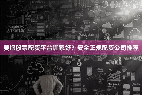 姜堰股票配资平台哪家好?安全正规配资公司推荐