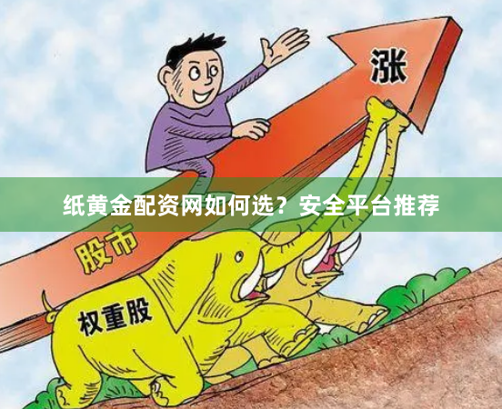纸黄金配资网如何选？安全平台推荐
