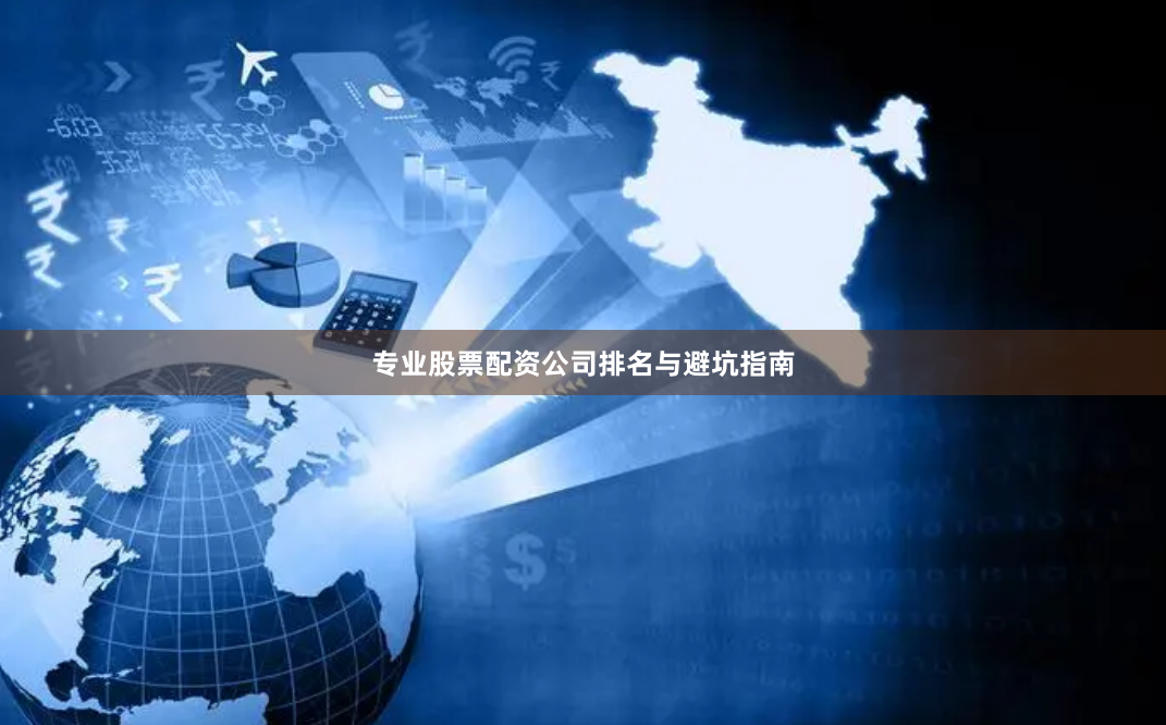 专业股票配资公司排名与避坑指南