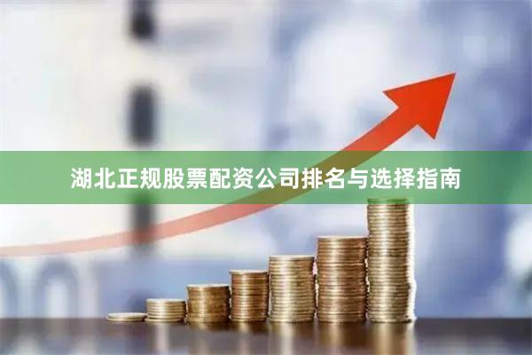 湖北正规股票配资公司排名与选择指南