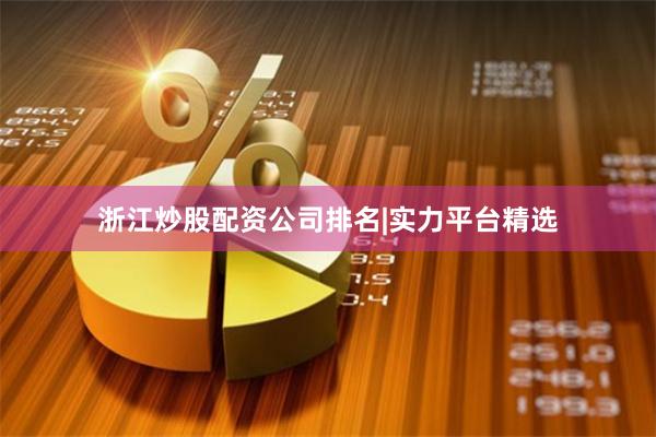 浙江炒股配资公司排名|实力平台精选