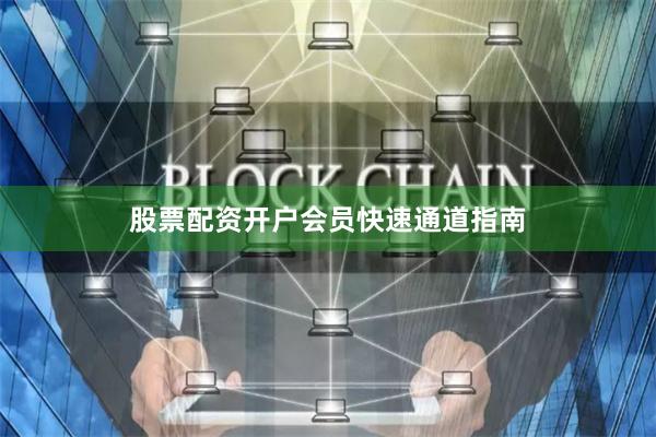 股票配资开户会员快速通道指南