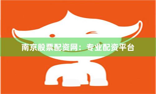 南京股票配资网：专业配资平台