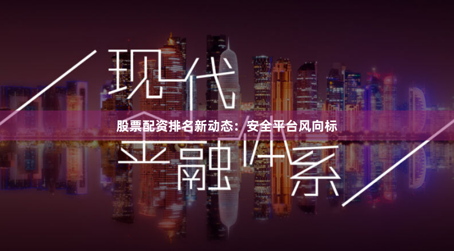 股票配资排名新动态:安全平台风向标